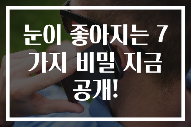 눈이 좋아지는 7가지 비밀 지금 공개!
