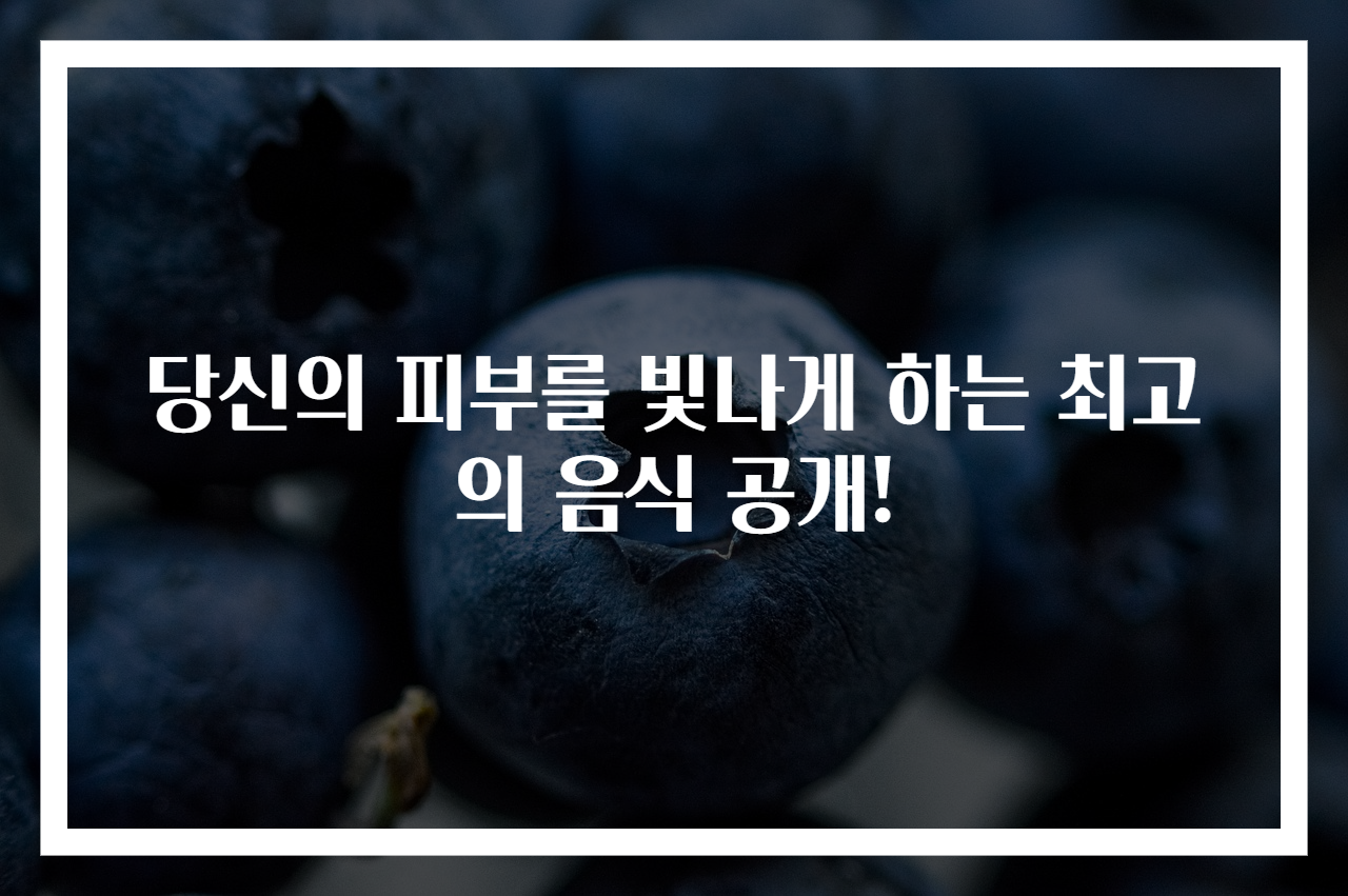 당신의 피부를 빛나게 하는 최고의 음식 공개!