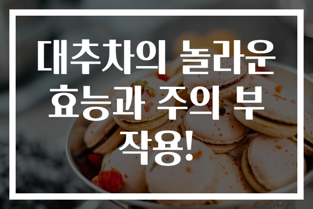 대추차의 놀라운 효능과 주의 부작용!