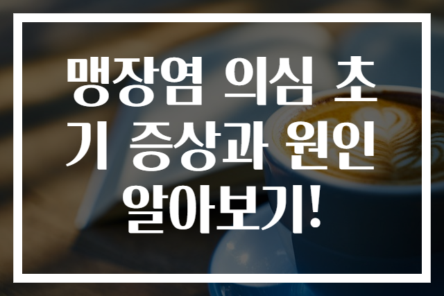 맹장염 의심 초기 증상과 원인 알아보기!