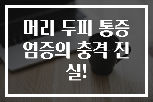 머리 두피 통증 염증의 충격 진실!