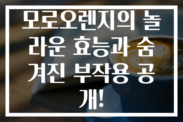 모로오렌지의 놀라운 효능과 숨겨진 부작용 공개!