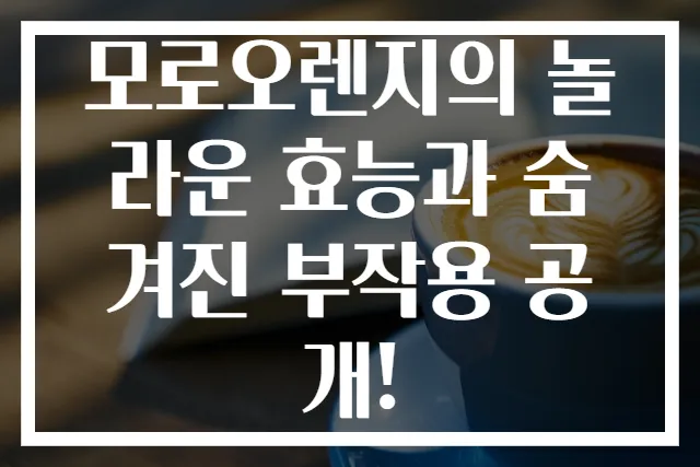 모로오렌지의 놀라운 효능과 숨겨진 부작용 공개!