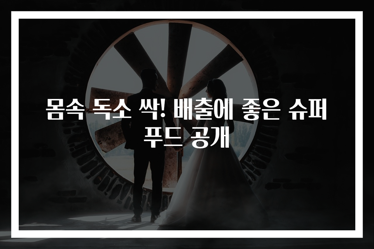 몸속 독소 싹! 배출에 좋은 슈퍼푸드 공개