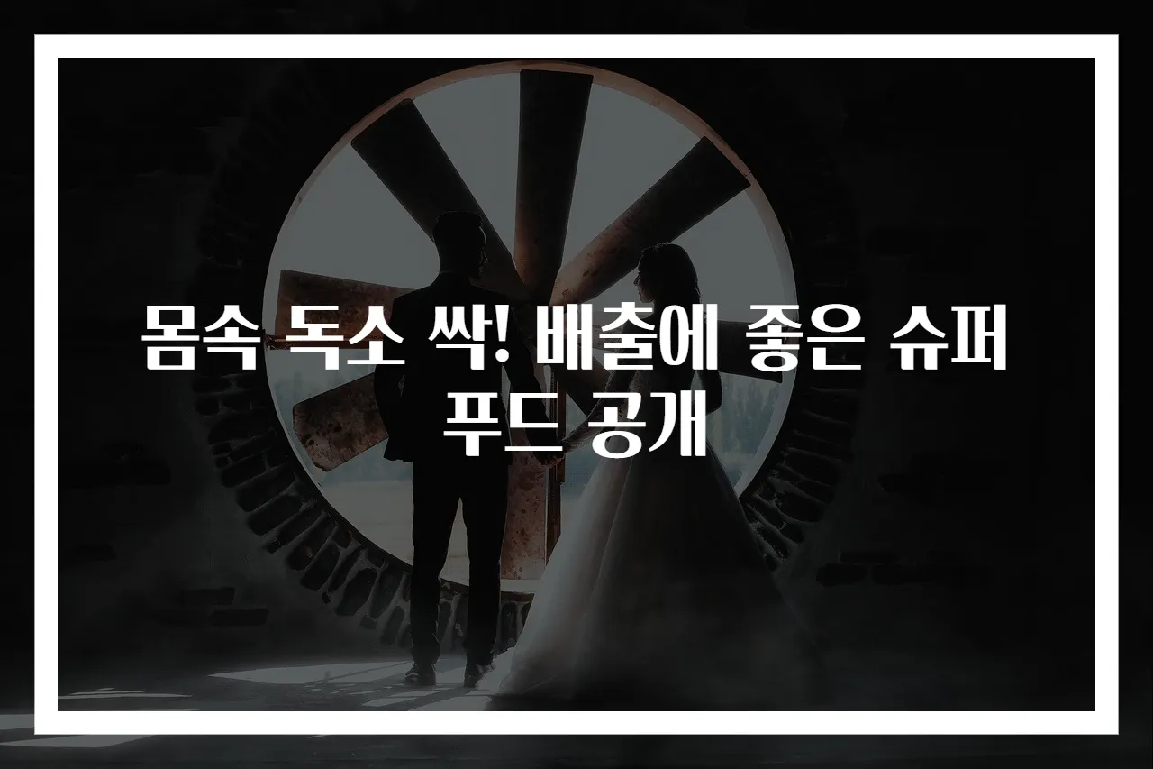 몸속 독소 싹! 배출에 좋은 슈퍼푸드 공개