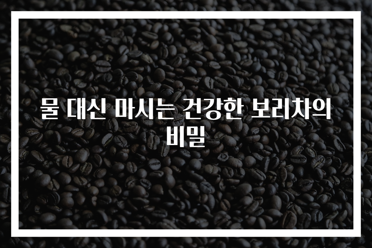물 대신 마시는 건강한 보리차의 비밀