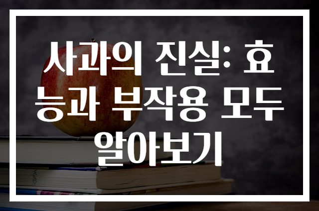 사과의 진실: 효능과 부작용 모두 알아보기