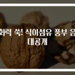 소화력 쑥! 식이섬유 풍부 음식 대공개