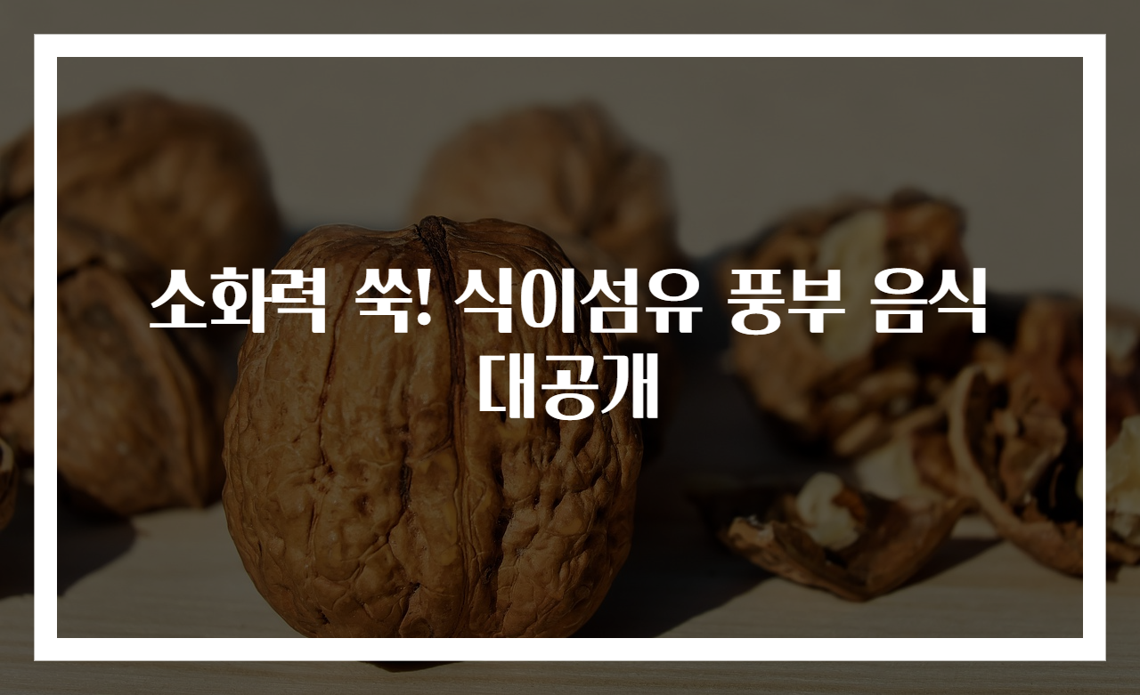 소화력 쑥! 식이섬유 풍부 음식 대공개