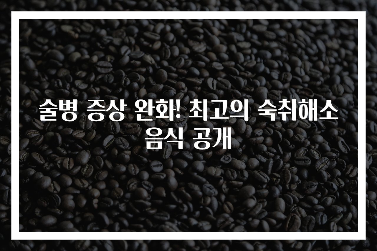 술병 증상 완화! 최고의 숙취해소음식 공개