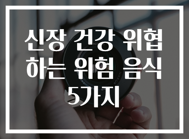 신장 건강 위협하는 위험 음식 5가지