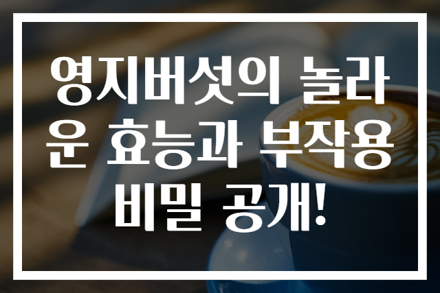 영지버섯의 놀라운 효능과 부작용 비밀 공개!