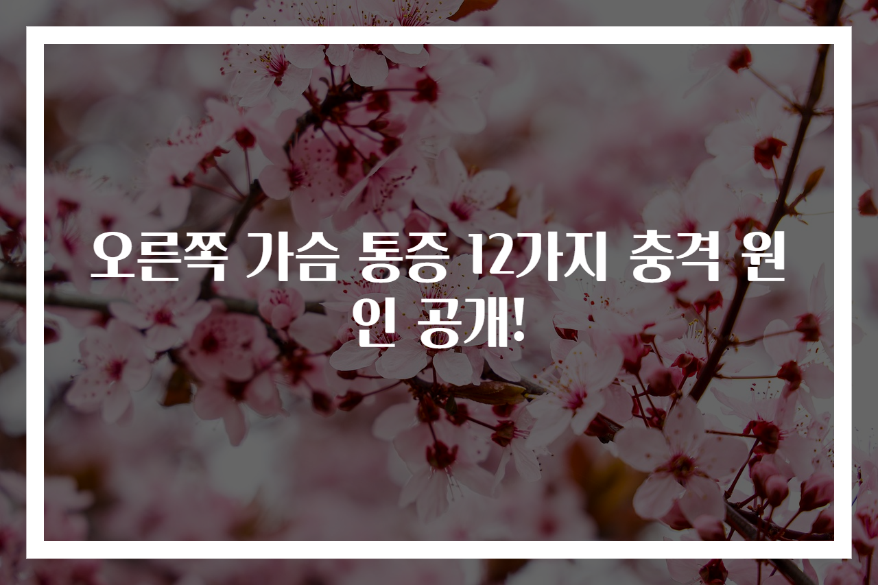 오른쪽 가슴 통증 12가지 충격 원인 공개!