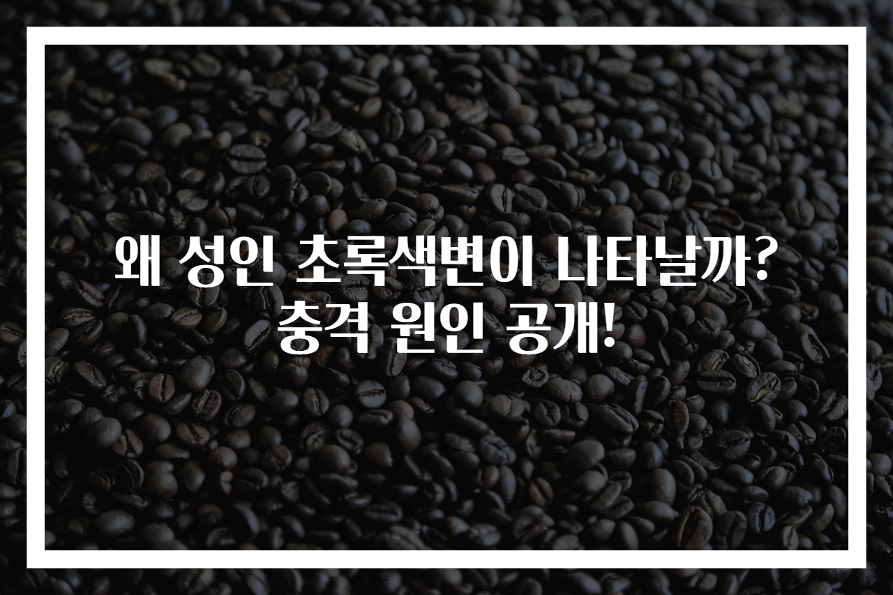 왜 성인 초록색변이 나타날까? 충격 원인 공개!