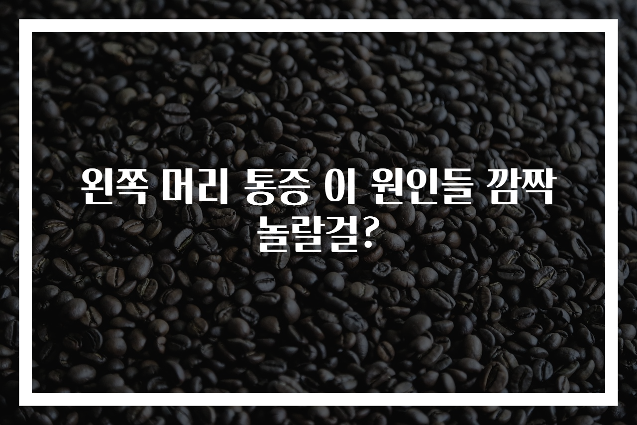 왼쪽 머리 통증 이 원인들 깜짝 놀랄걸?