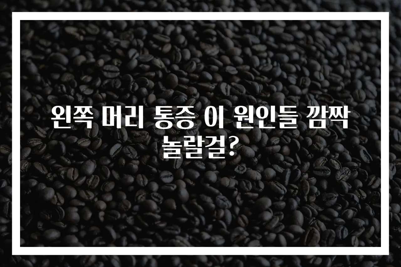 왼쪽 머리 통증 이 원인들 깜짝 놀랄걸?