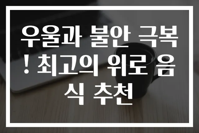 우울과 불안 극복! 최고의 위로 음식 추천