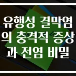 유행성 결막염의 충격적 증상과 전염 비밀
