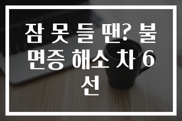 잠 못 들 땐? 불면증 해소 차 6선