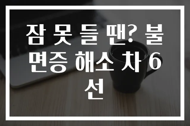 잠 못 들 땐? 불면증 해소 차 6선