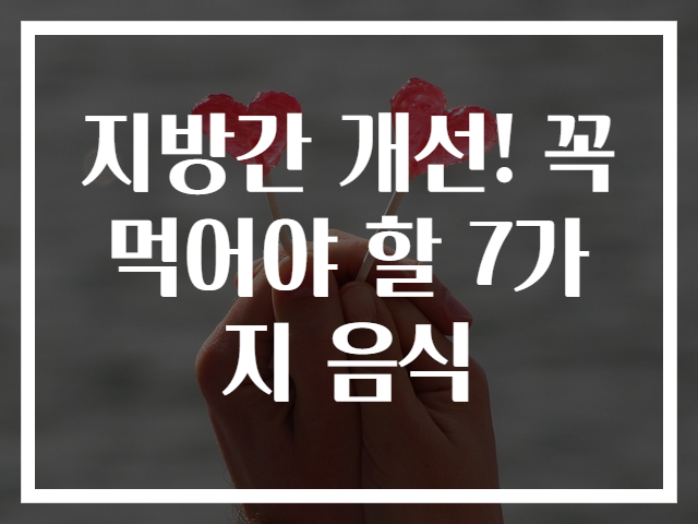 지방간 개선! 꼭 먹어야 할 7가지 음식