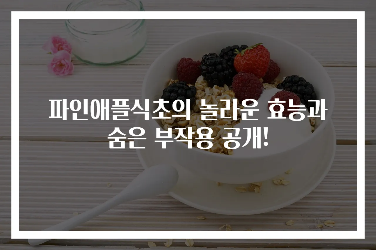 파인애플식초의 놀라운 효능과 숨은 부작용 공개!