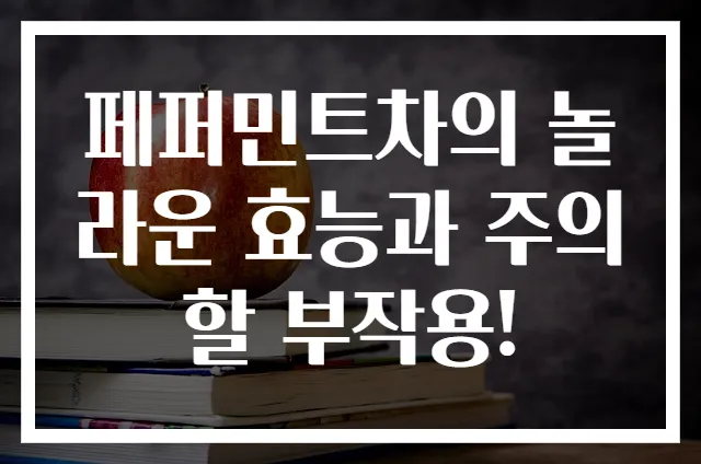 페퍼민트차의 놀라운 효능과 주의할 부작용!