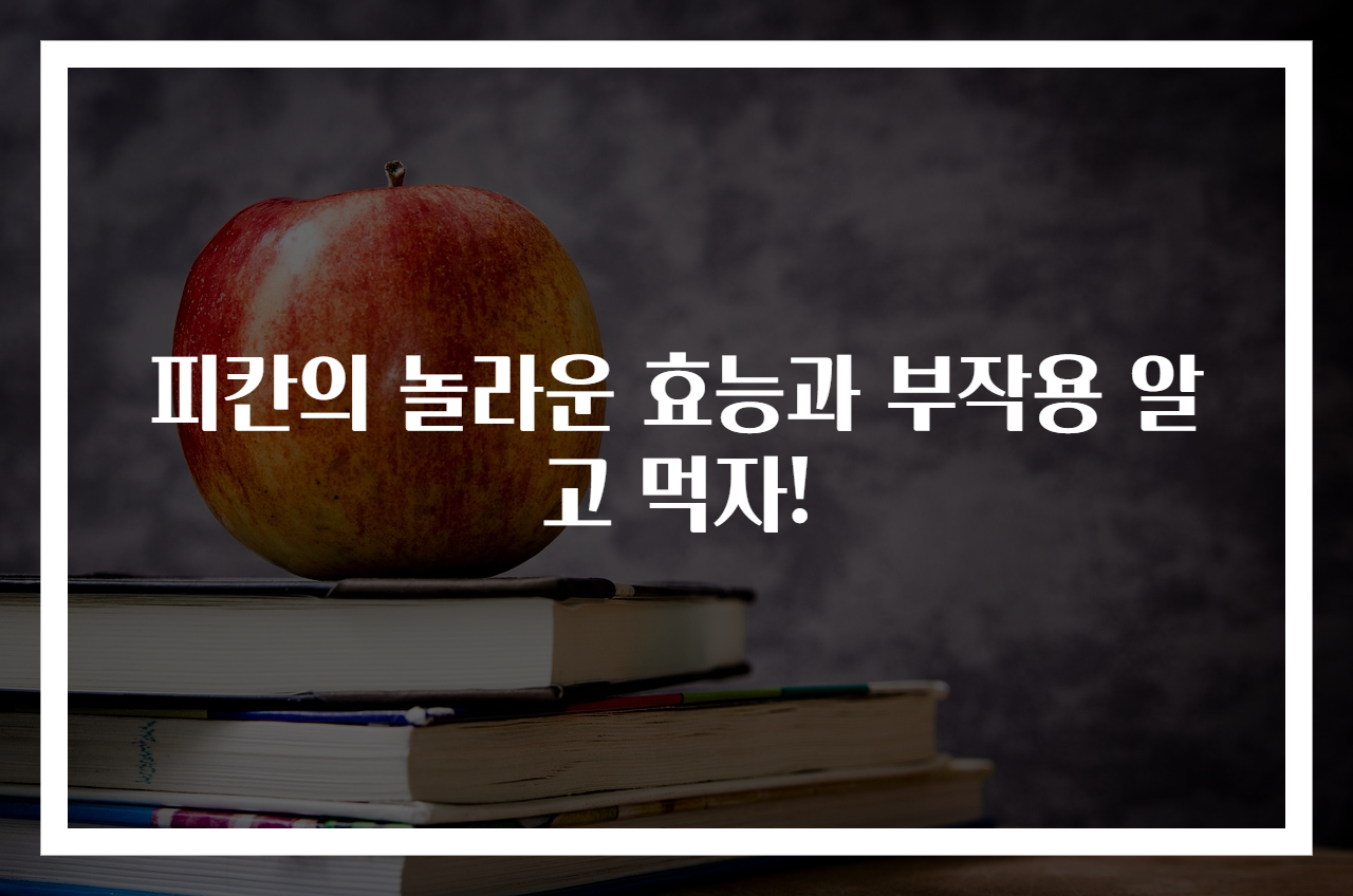 피칸의 놀라운 효능과 부작용 알고 먹자!
