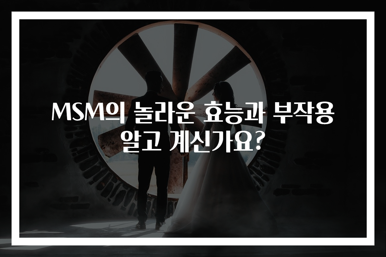 MSM의 놀라운 효능과 부작용 알고 계신가요?
