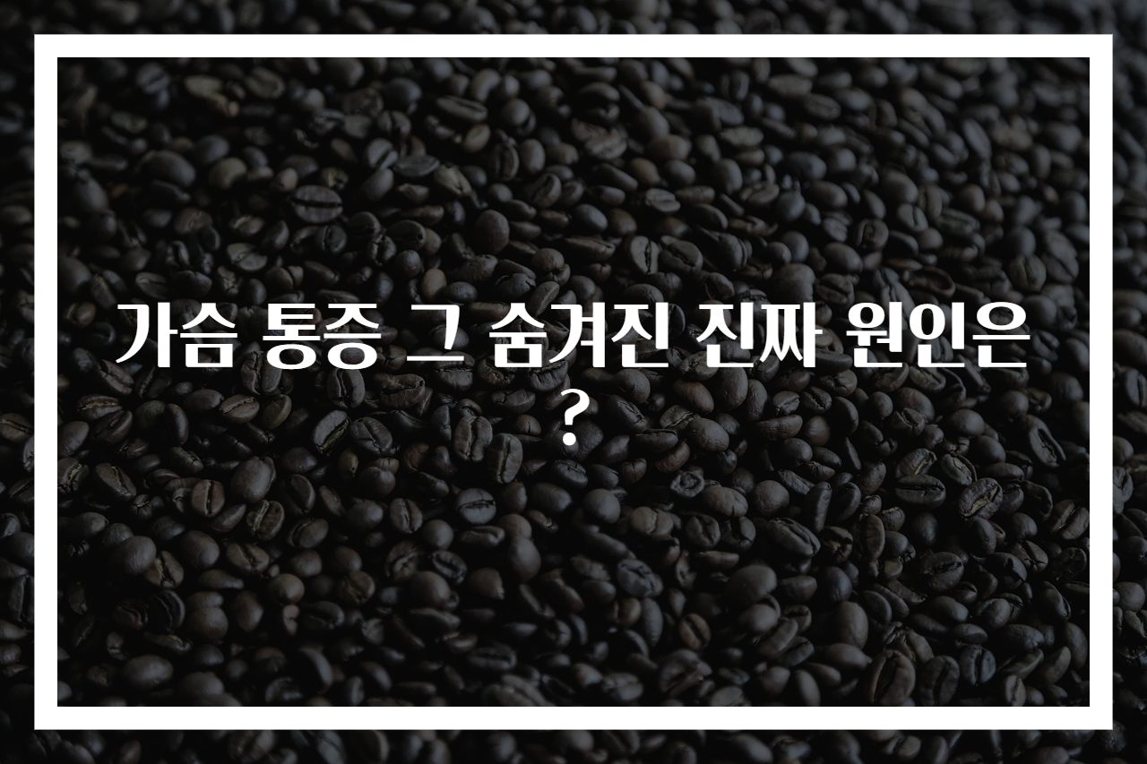 가슴 통증 그 숨겨진 진짜 원인은?