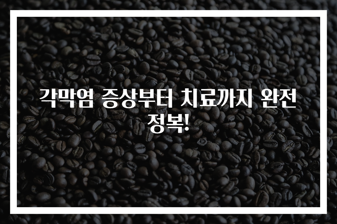 각막염 증상부터 치료까지 완전 정복!