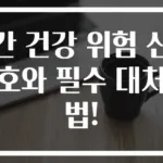 간 건강 위험 신호와 필수 대처법!