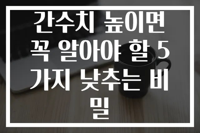 간수치 높이면 꼭 알아야 할 5가지 낮추는 비밀