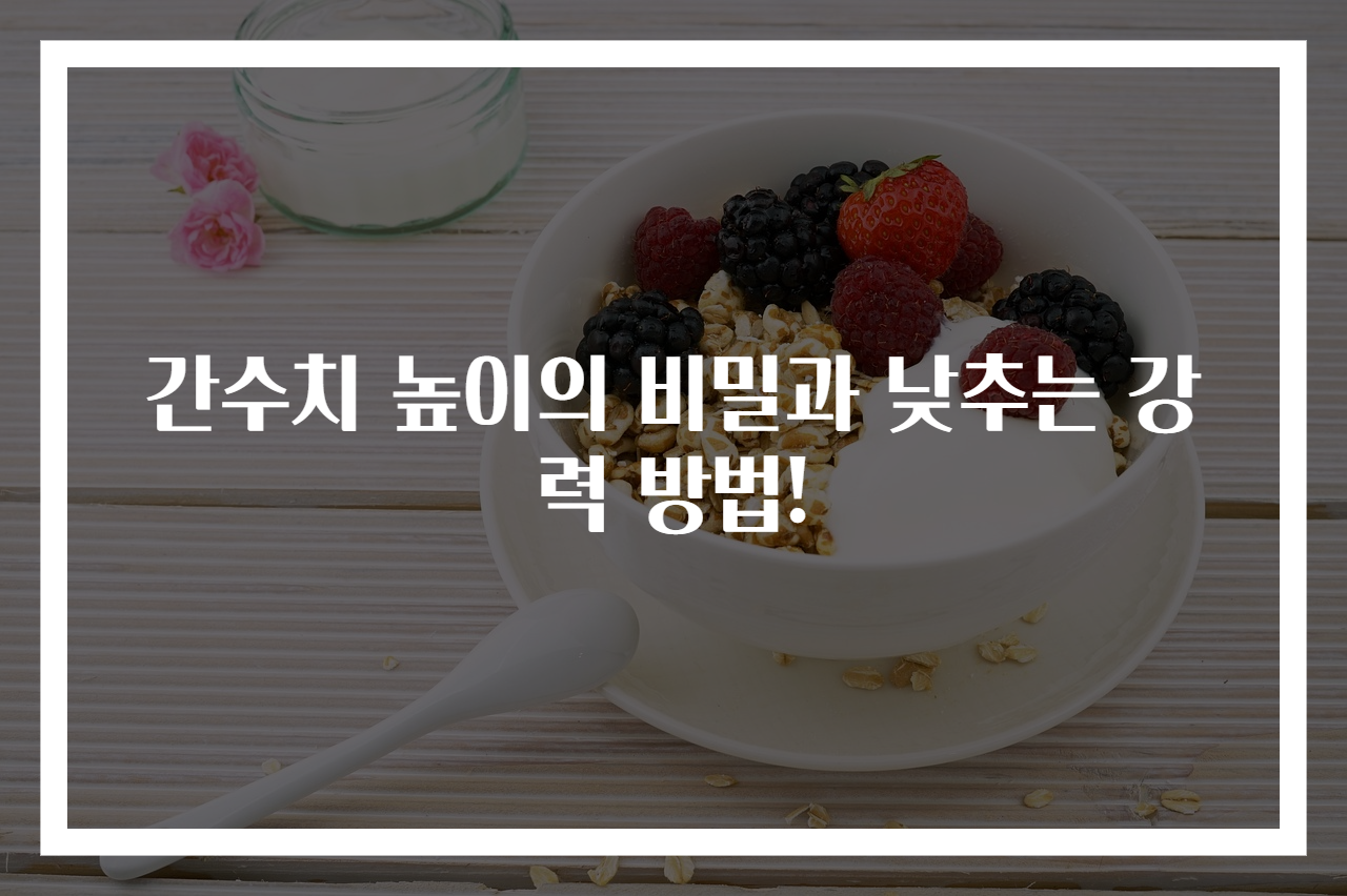 간수치 높이의 비밀과 낮추는 강력 방법!