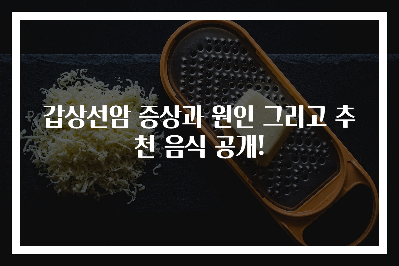 갑상선암 증상과 원인 그리고 추천 음식 공개!