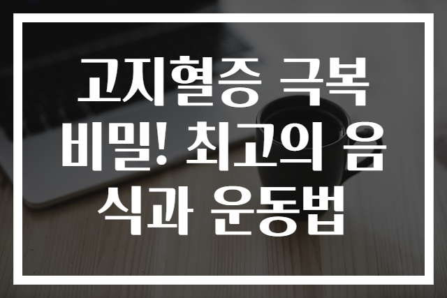 고지혈증 극복 비밀! 최고의 음식과 운동법