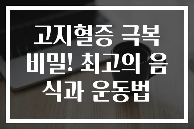 고지혈증 극복 비밀! 최고의 음식과 운동법