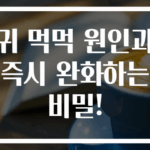 귀 먹먹 원인과 즉시 완화하는 비밀!