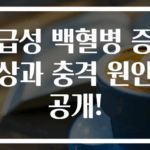 급성 백혈병 증상과 충격 원인 공개!