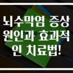뇌수막염 증상원인과 효과적인 치료법!