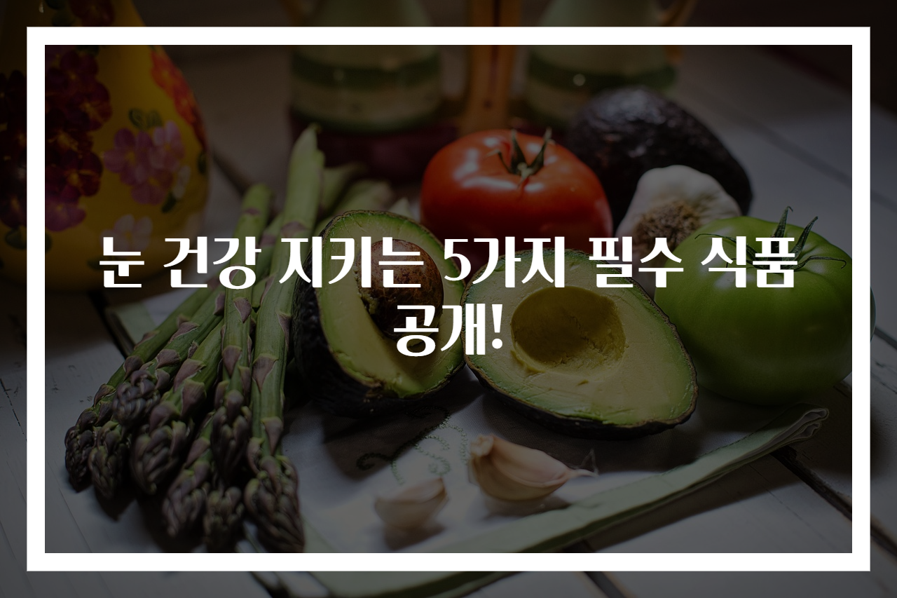 눈 건강 지키는 5가지 필수 식품 공개!