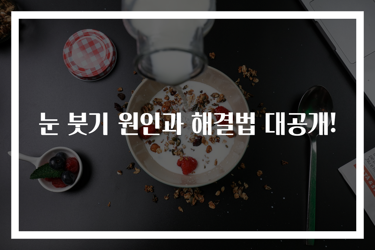 눈 붓기 원인과 해결법 대공개!