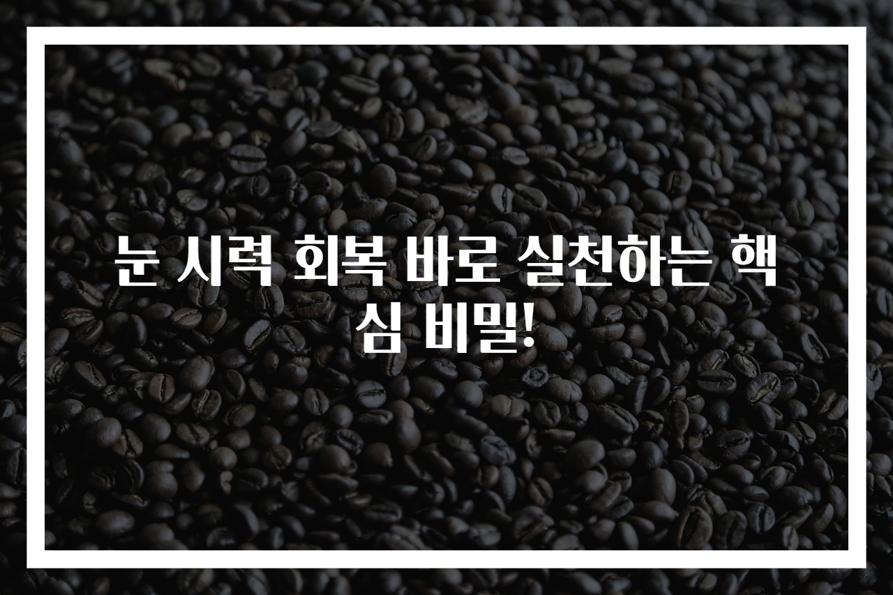 눈 시력 회복 바로 실천하는 핵심 비밀!
