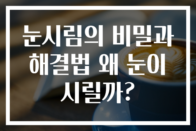 눈시림의 비밀과 해결법 왜 눈이 시릴까?