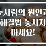 눈시림의 원인과 해결법 놓치지 마세요!