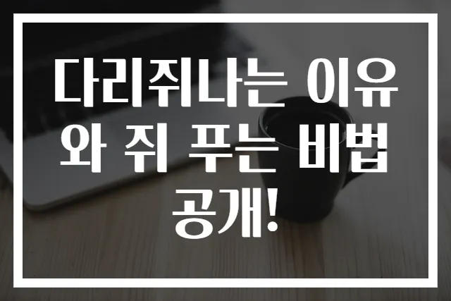 다리쥐나는 이유와 쥐 푸는 비법 공개!