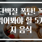 단백질 폭탄! 꼭 먹어봐야 할 5가지 음식