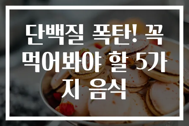 단백질 폭탄! 꼭 먹어봐야 할 5가지 음식