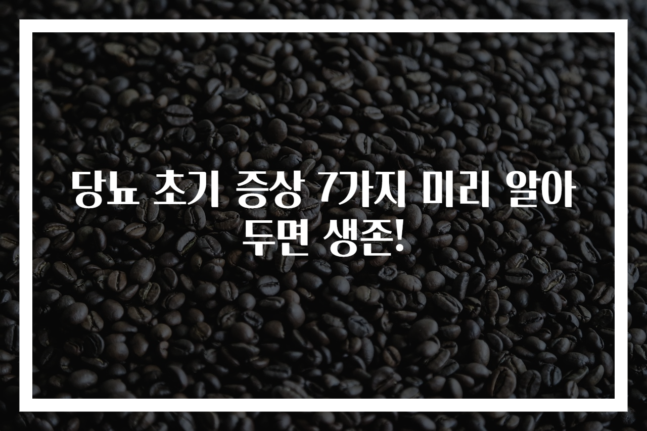 당뇨 초기 증상 7가지 미리 알아두면 생존!