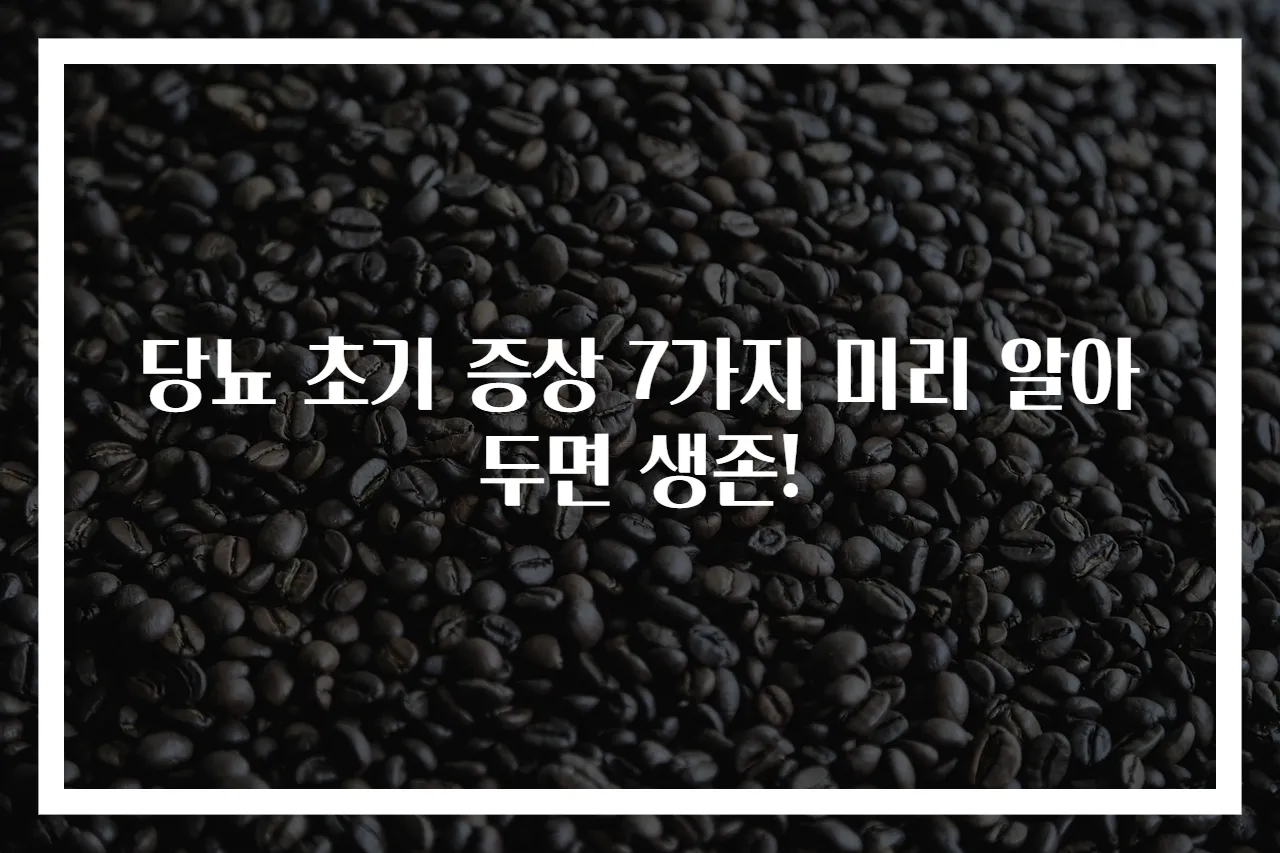 당뇨 초기 증상 7가지 미리 알아두면 생존!